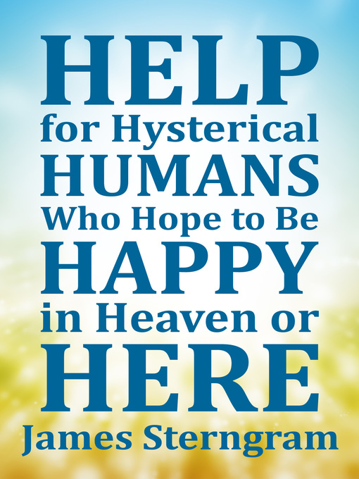 Title details for Help for Hysterical Humans Who Hope to Be Happy in Heaven or Here by James Sterngram - Available